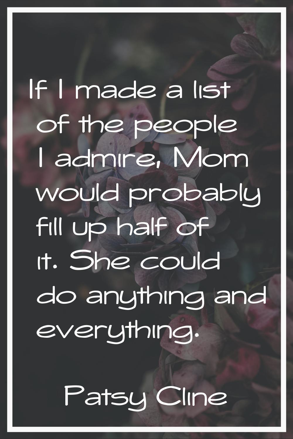 If I made a list of the people I admire, Mom would probably fill up half of it. She could do anythi
