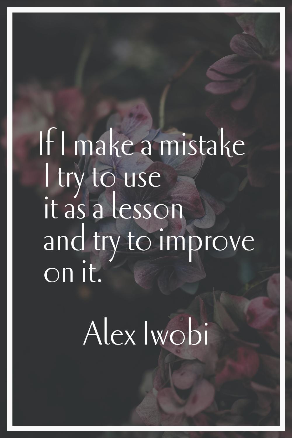 If I make a mistake I try to use it as a lesson and try to improve on it.