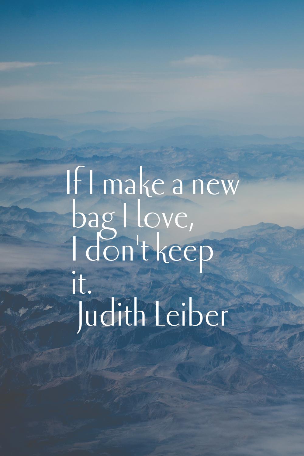 If I make a new bag I love, I don't keep it.