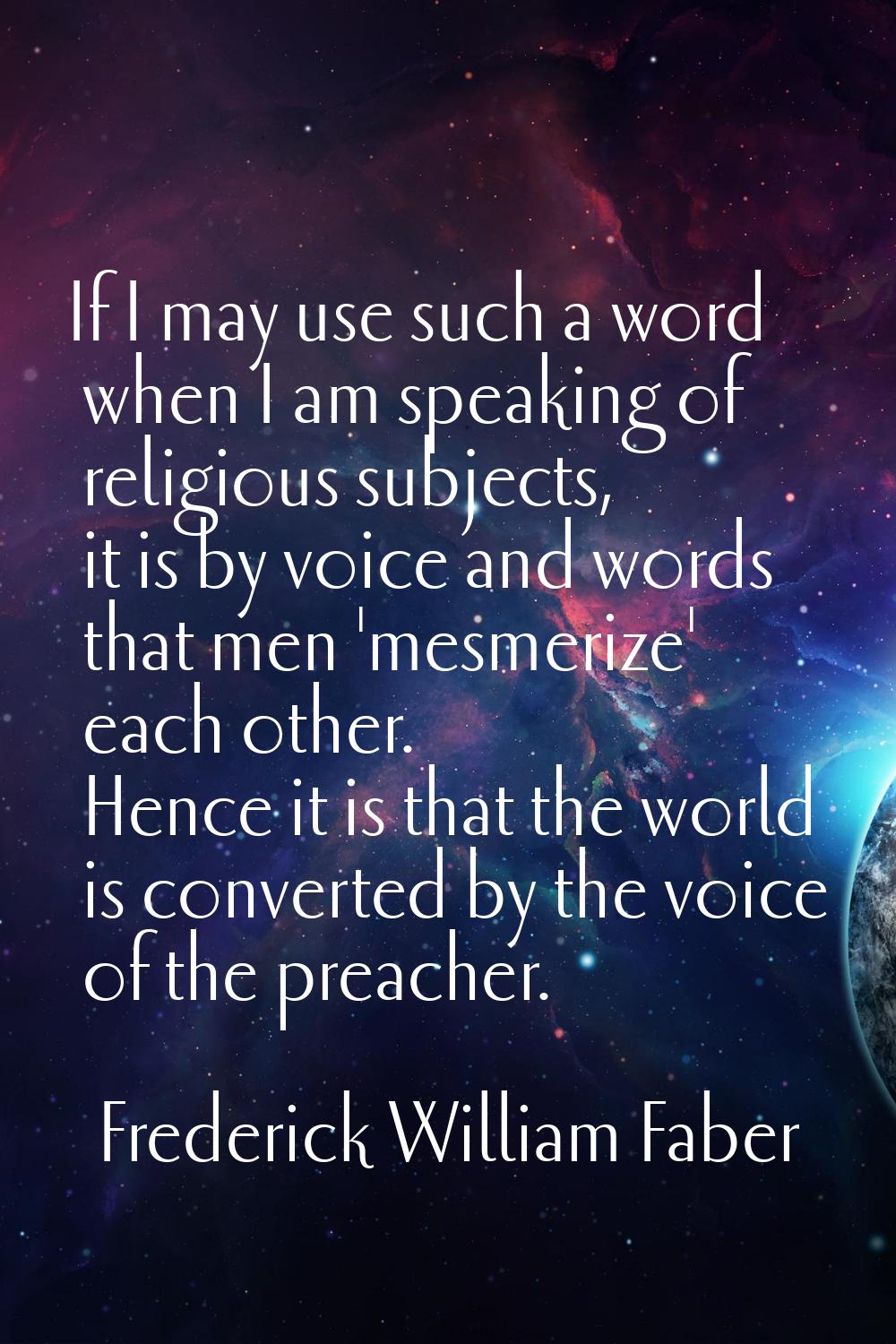 If I may use such a word when I am speaking of religious subjects, it is by voice and words that me