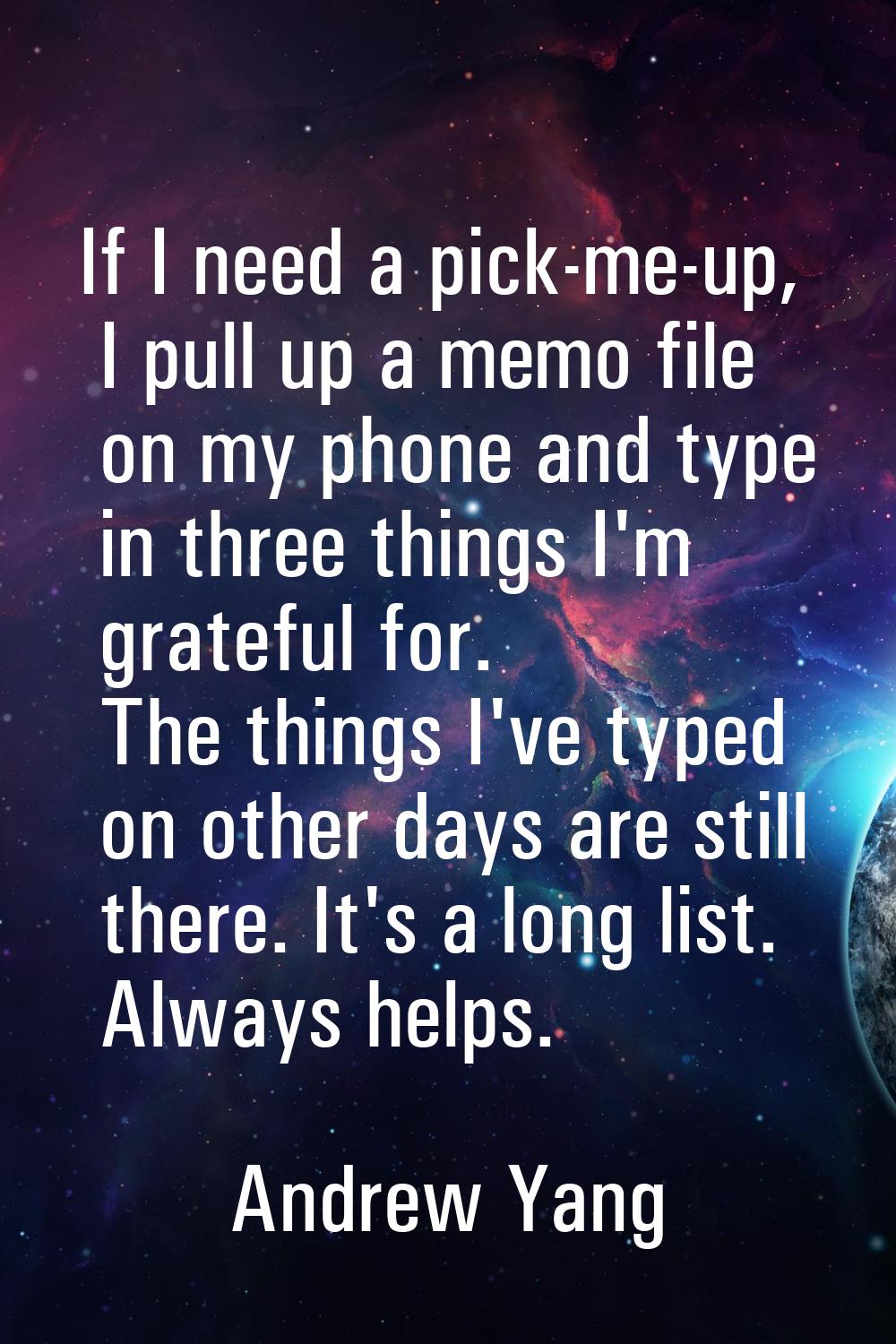 If I need a pick-me-up, I pull up a memo file on my phone and type in three things I'm grateful for