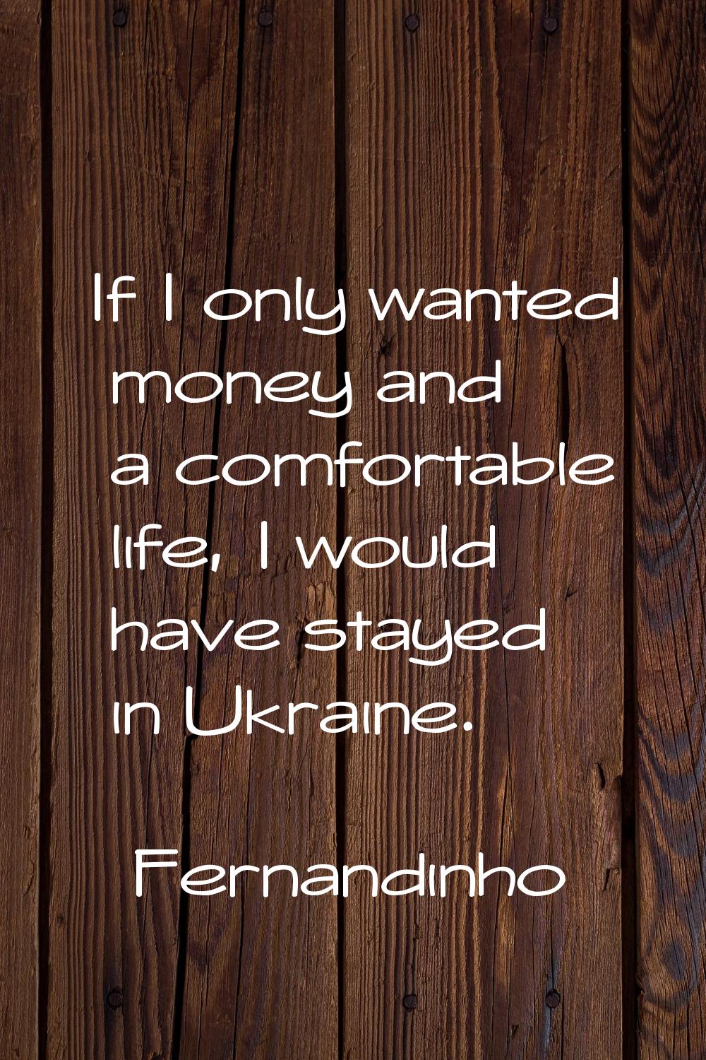If I only wanted money and a comfortable life, I would have stayed in Ukraine.