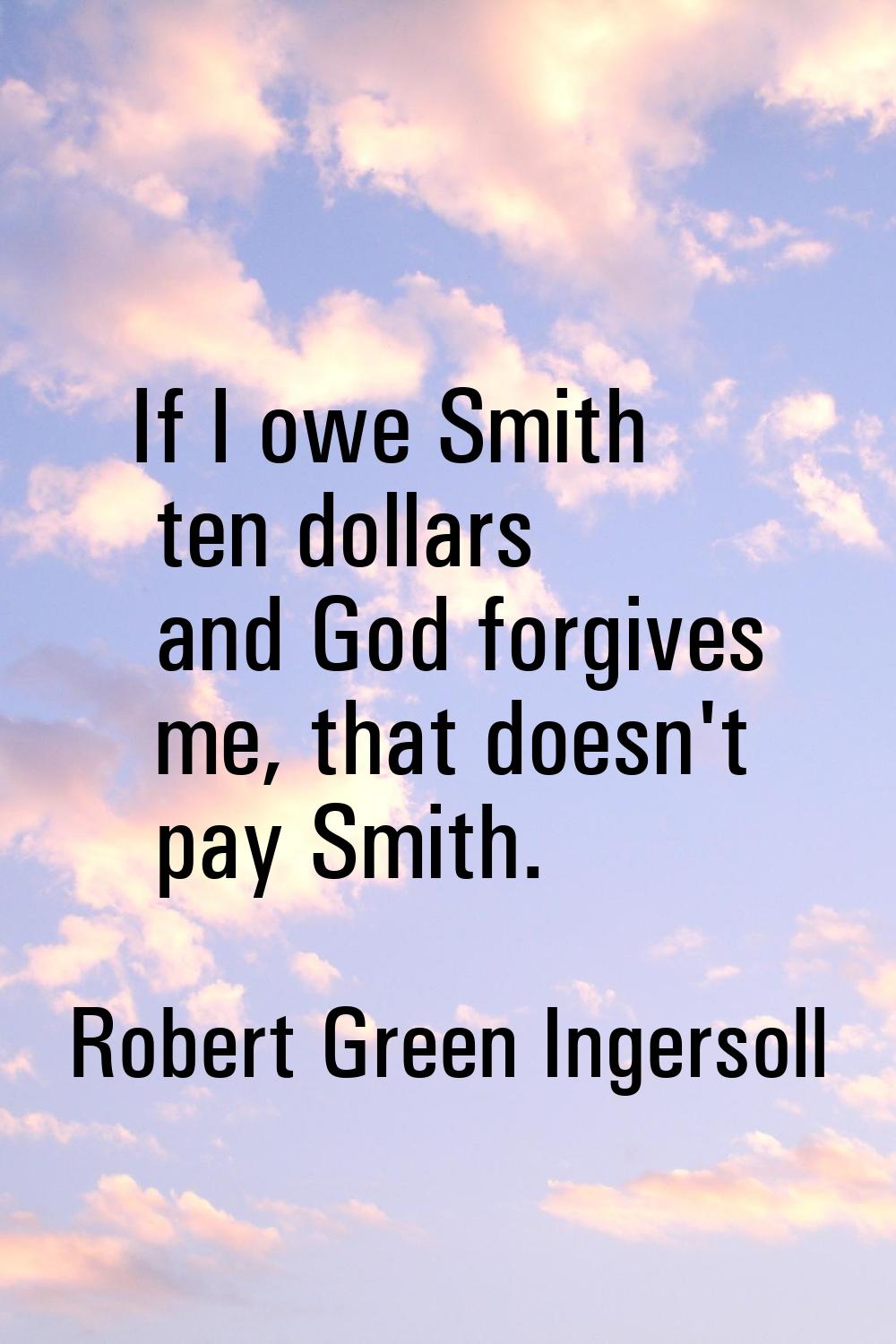 If I owe Smith ten dollars and God forgives me, that doesn't pay Smith.
