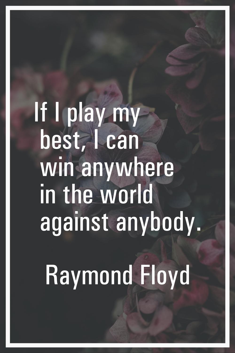 If I play my best, I can win anywhere in the world against anybody.