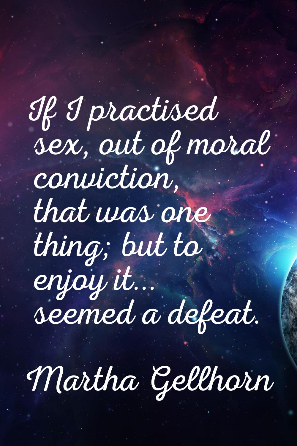 If I practised sex, out of moral conviction, that was one thing; but to enjoy it... seemed a defeat