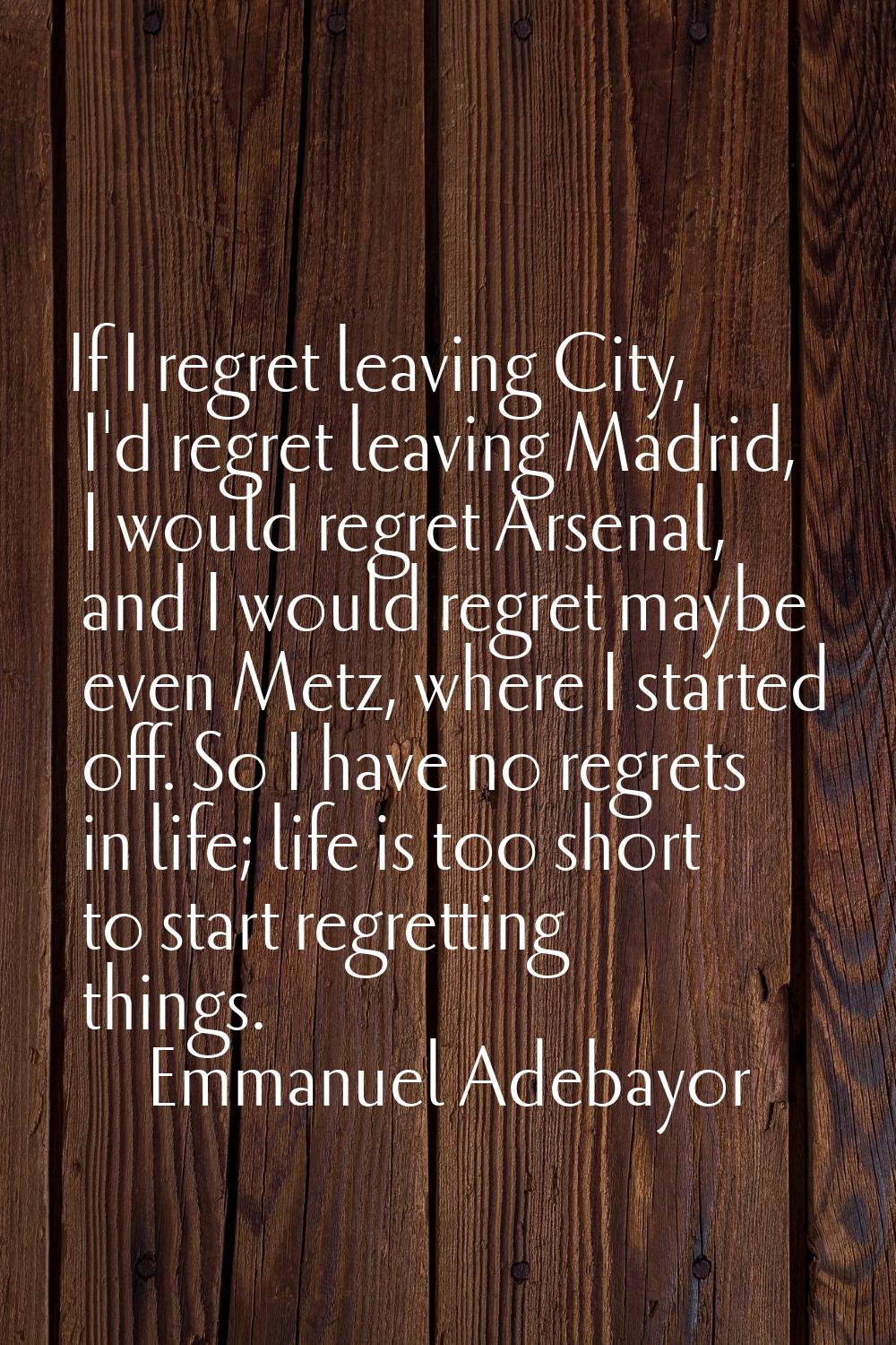If I regret leaving City, I'd regret leaving Madrid, I would regret Arsenal, and I would regret may