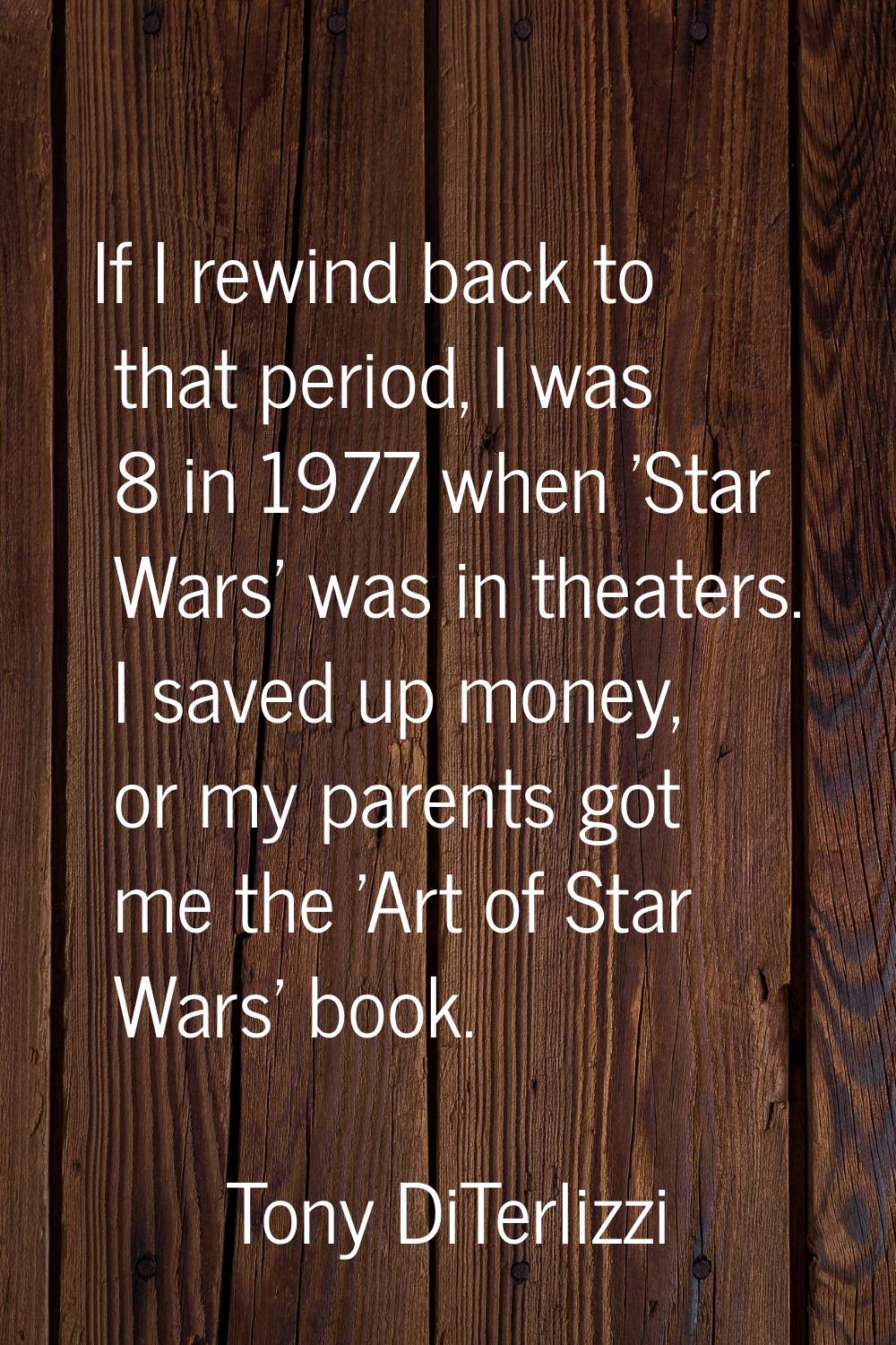 If I rewind back to that period, I was 8 in 1977 when 'Star Wars' was in theaters. I saved up money