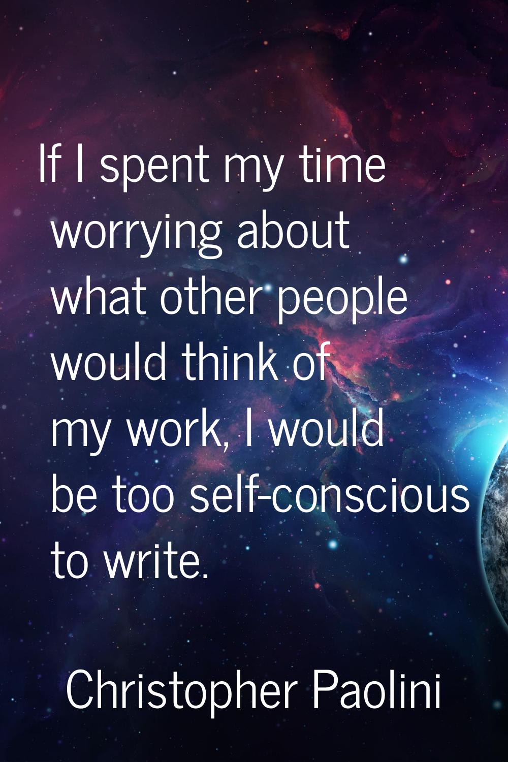 If I spent my time worrying about what other people would think of my work, I would be too self-con