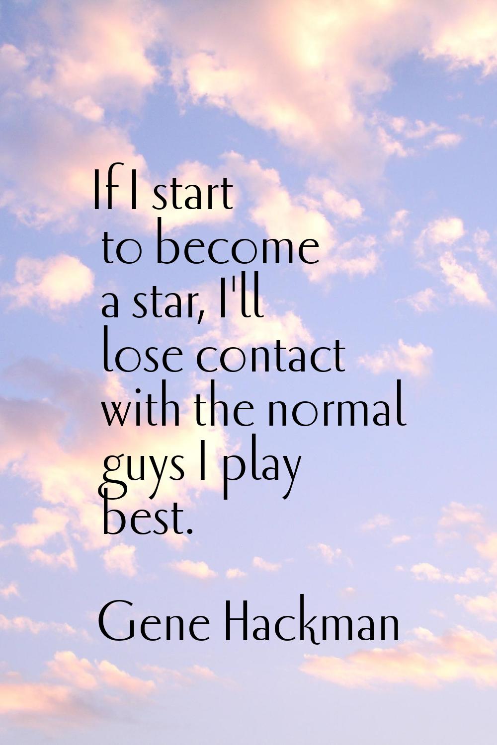 If I start to become a star, I'll lose contact with the normal guys I play best.