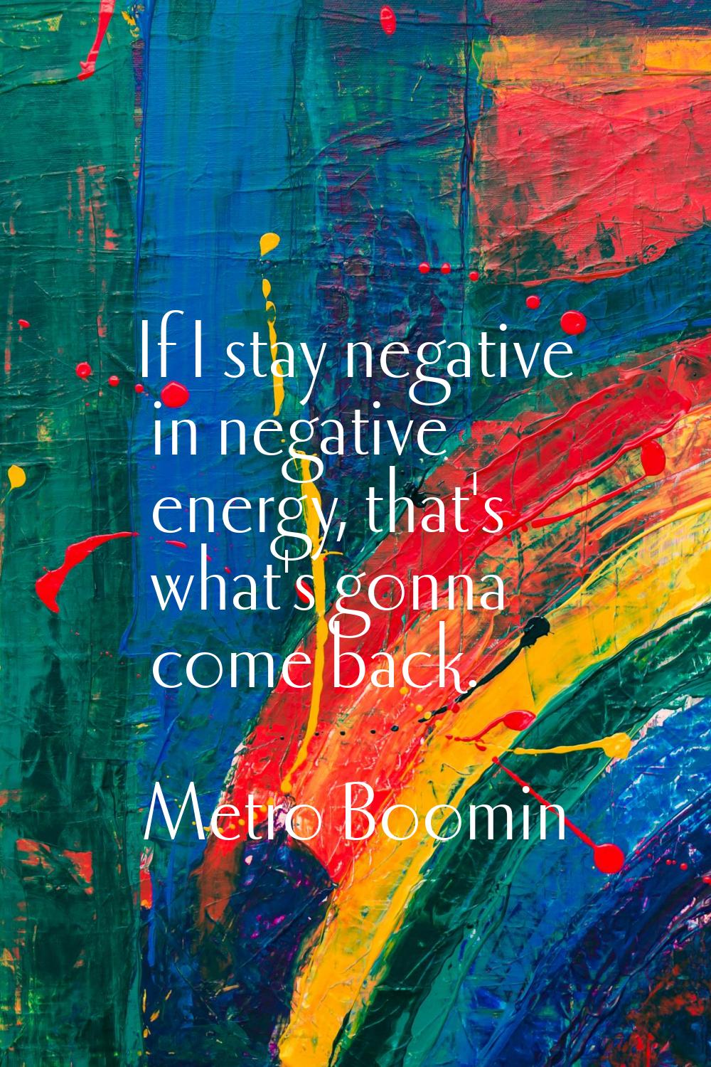 If I stay negative in negative energy, that's what's gonna come back.