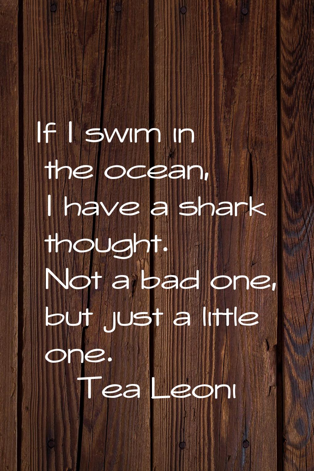 If I swim in the ocean, I have a shark thought. Not a bad one, but just a little one.