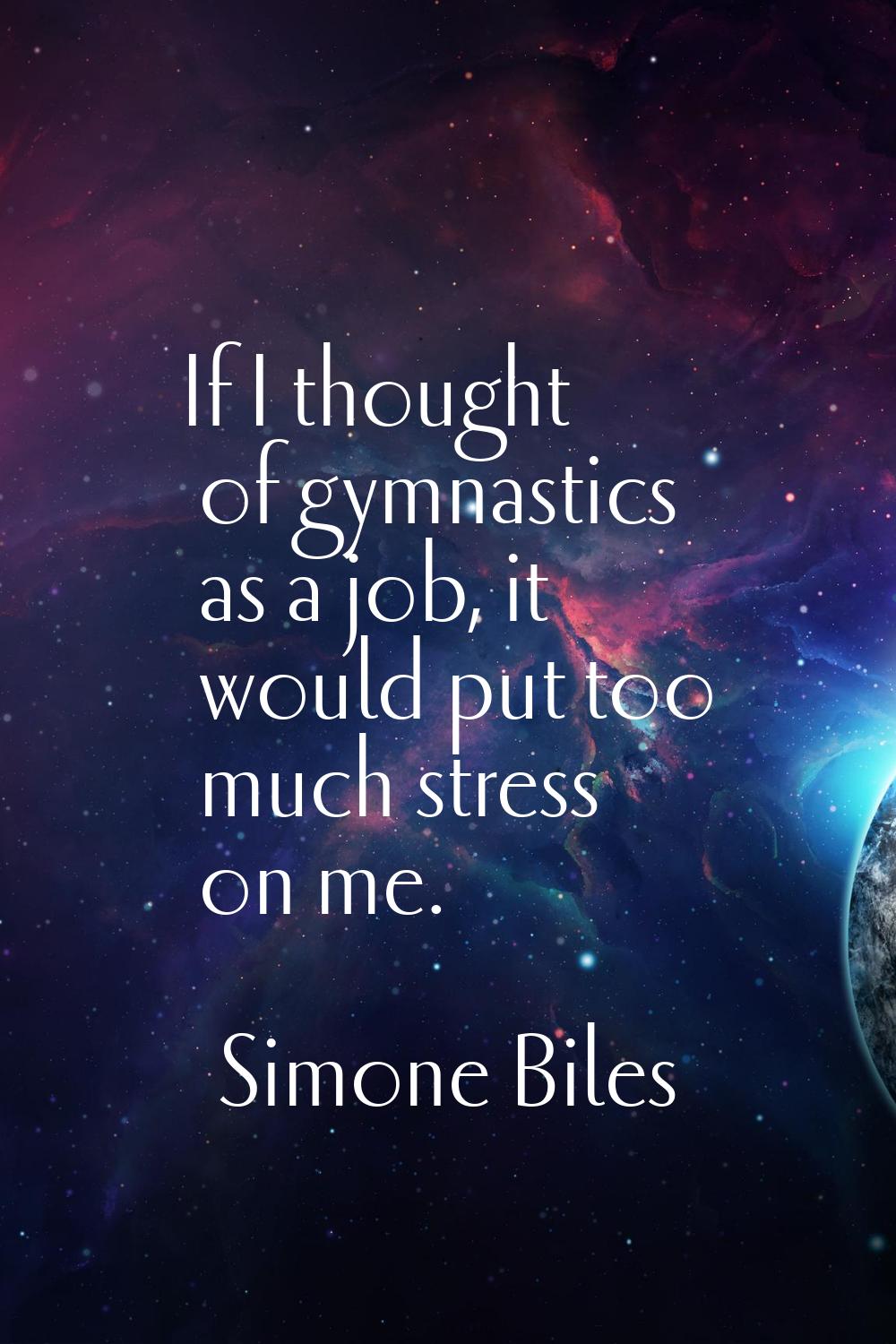 If I thought of gymnastics as a job, it would put too much stress on me.