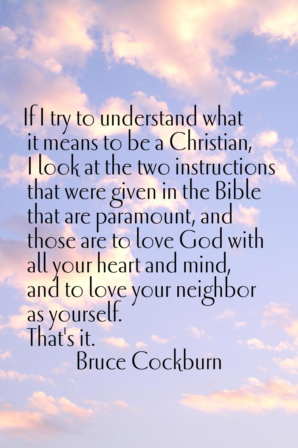 If I try to understand what it means to be a Christian, I look at the two instructions that were gi