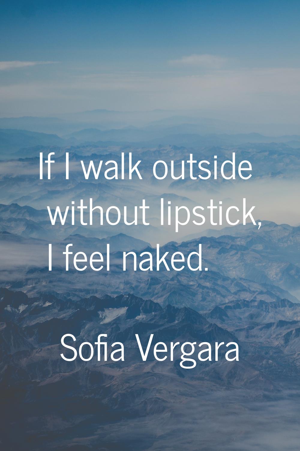 If I walk outside without lipstick, I feel naked.