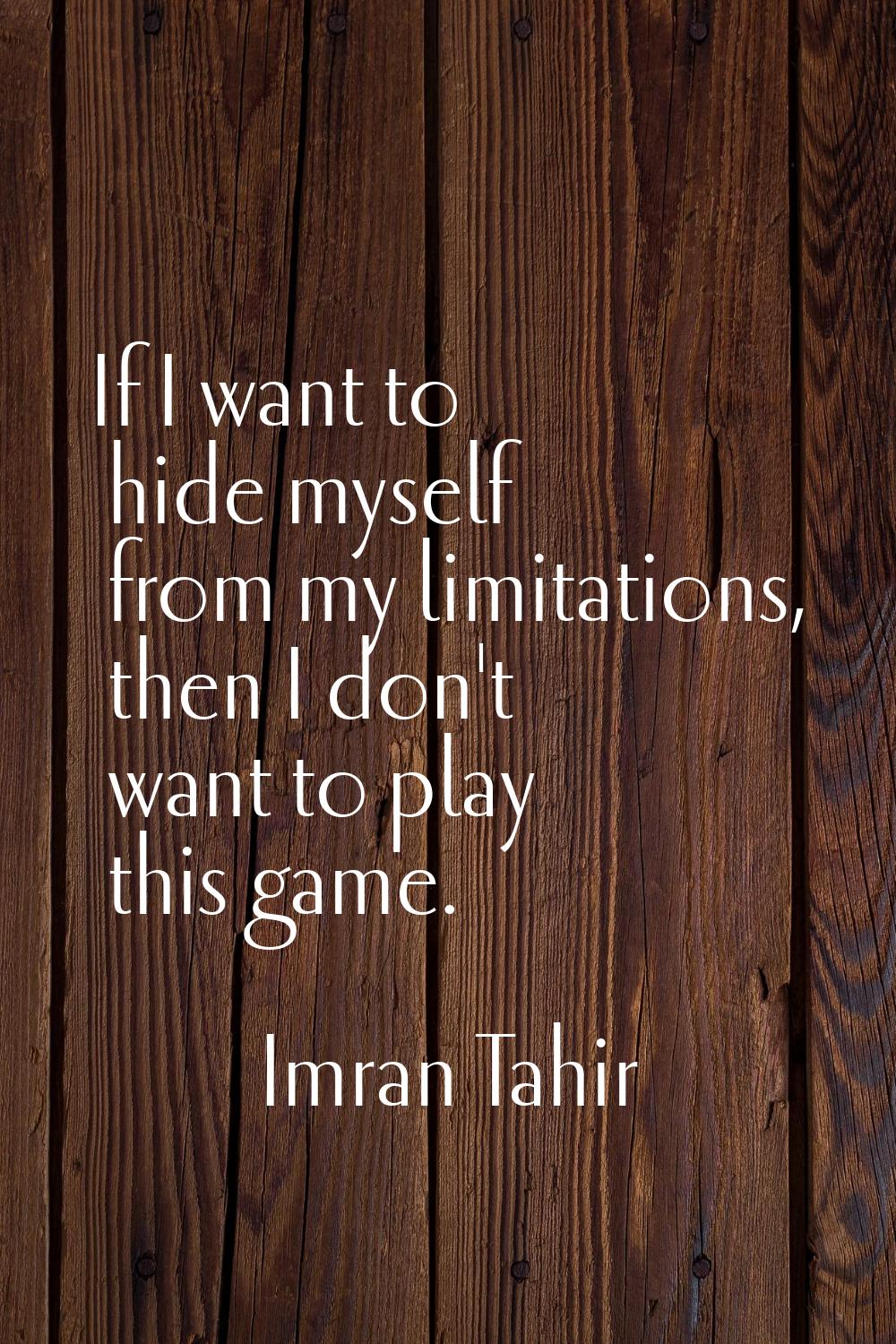 If I want to hide myself from my limitations, then I don't want to play this game.