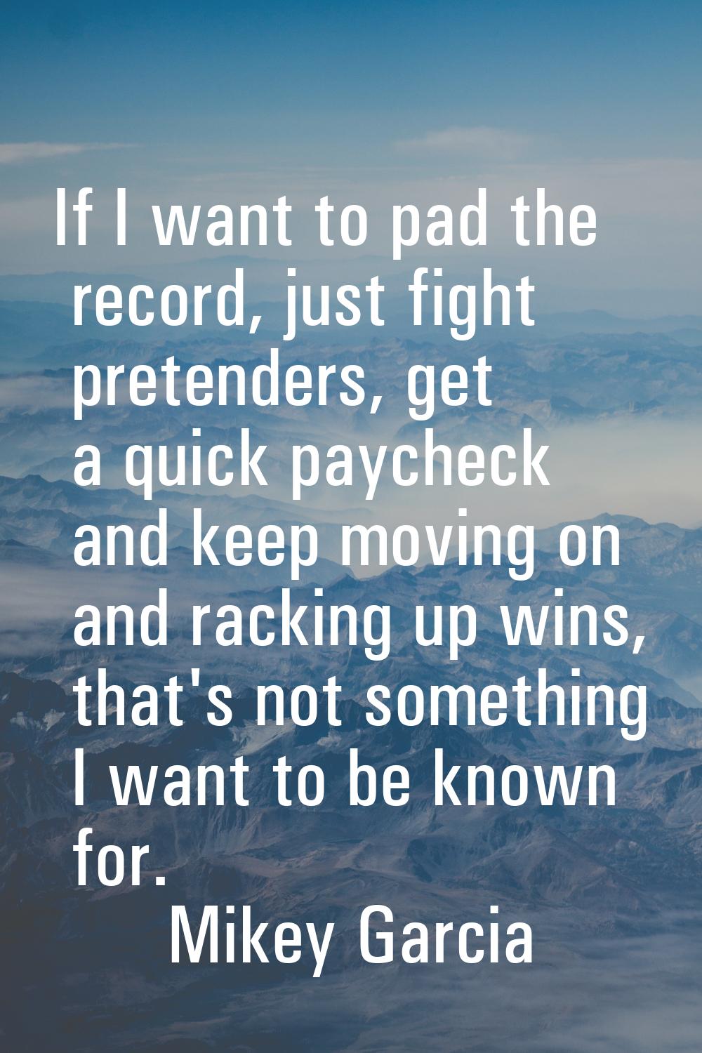 If I want to pad the record, just fight pretenders, get a quick paycheck and keep moving on and rac