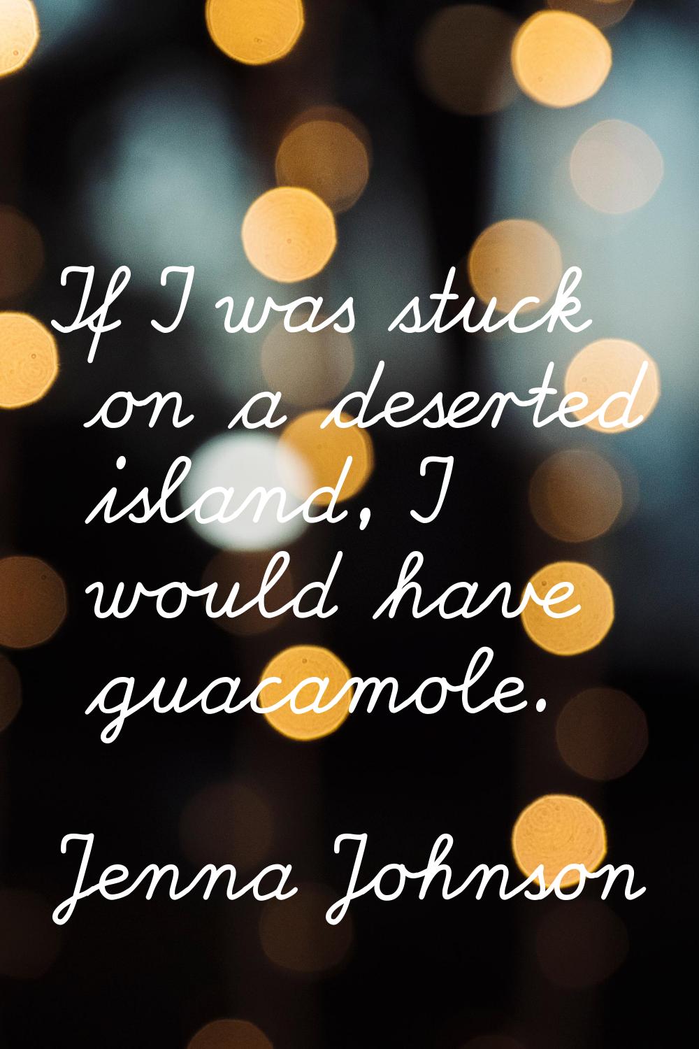 If I was stuck on a deserted island, I would have guacamole.