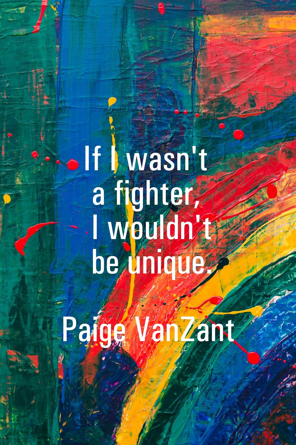 If I wasn't a fighter, I wouldn't be unique.