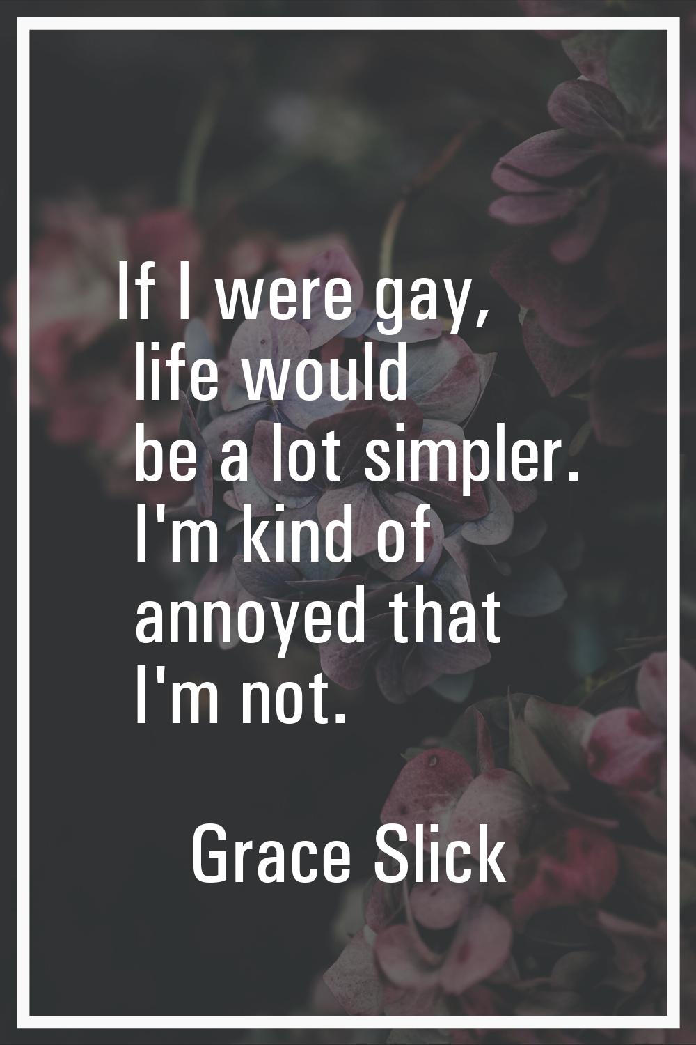If I were gay, life would be a lot simpler. I'm kind of annoyed that I'm not.