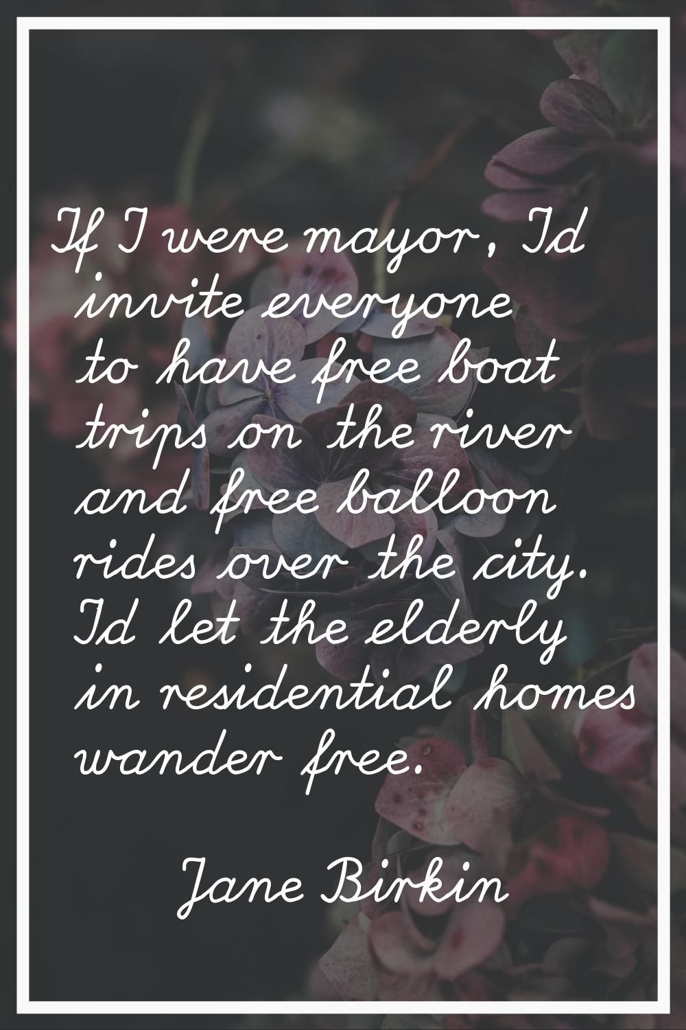 If I were mayor, I'd invite everyone to have free boat trips on the river and free balloon rides ov