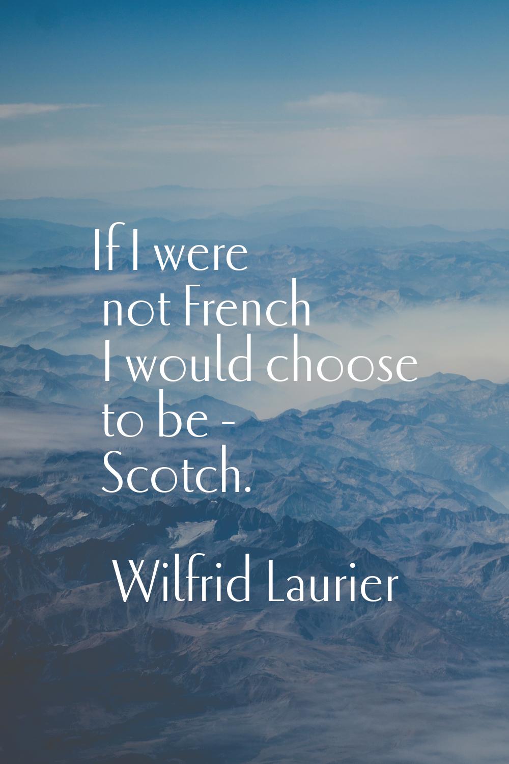 If I were not French I would choose to be - Scotch.