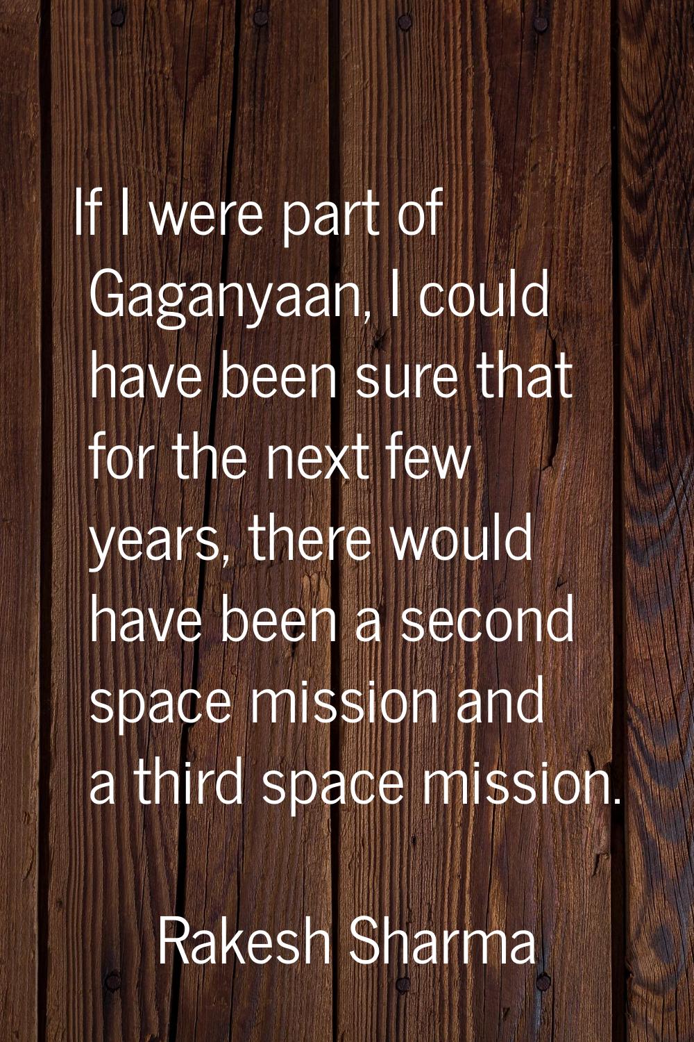 If I were part of Gaganyaan, I could have been sure that for the next few years, there would have b