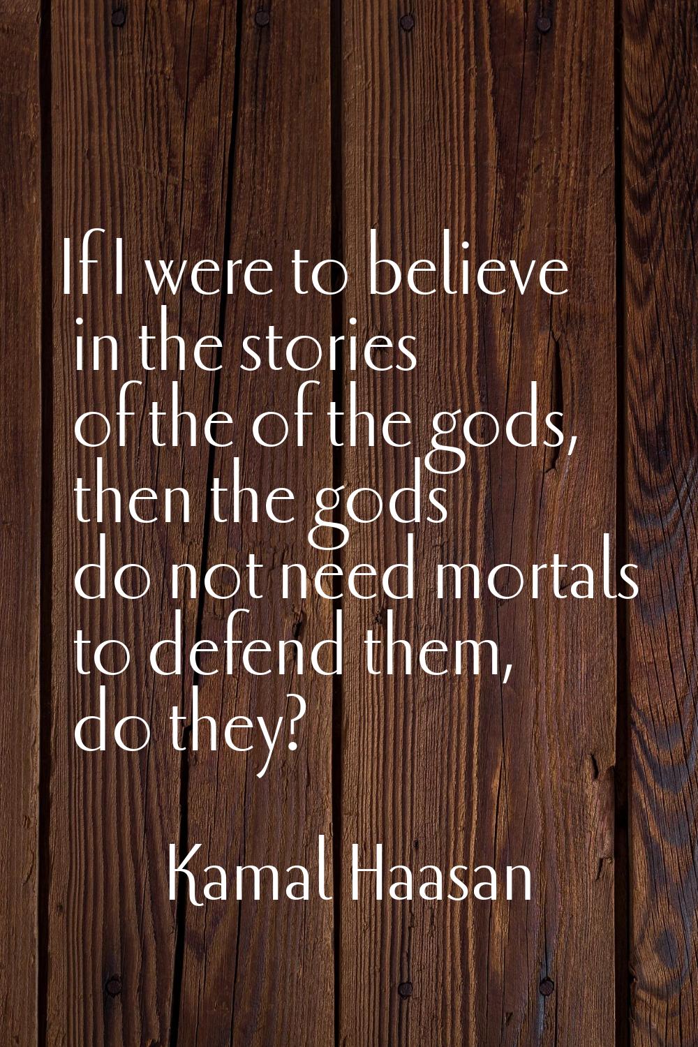 If I were to believe in the stories of the of the gods, then the gods do not need mortals to defend