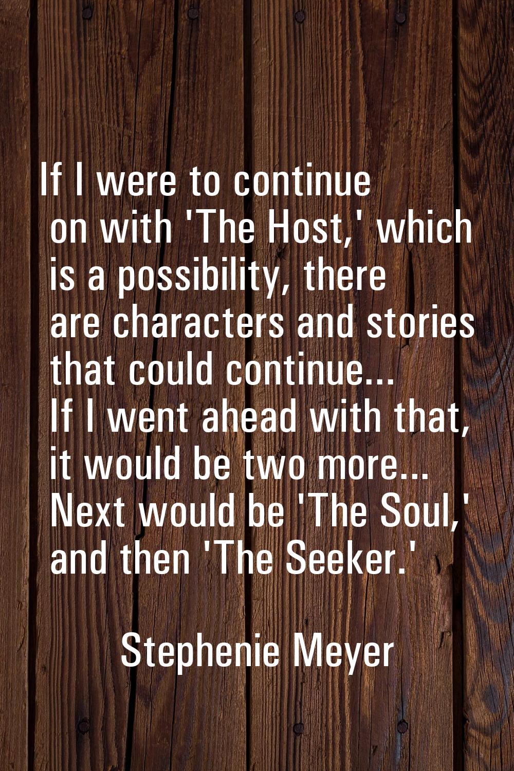 If I were to continue on with 'The Host,' which is a possibility, there are characters and stories 