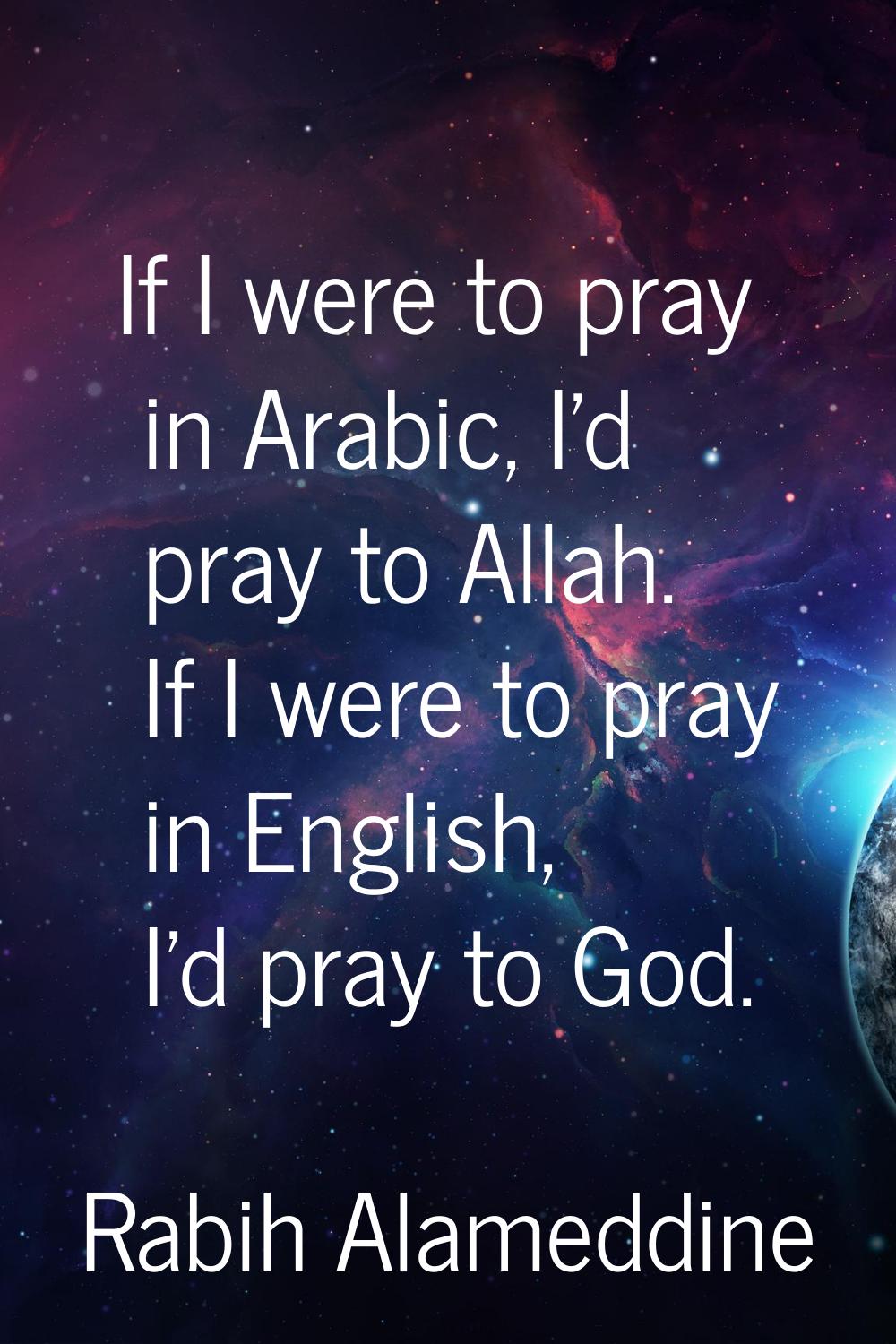 If I were to pray in Arabic, I'd pray to Allah. If I were to pray in English, I'd pray to God.
