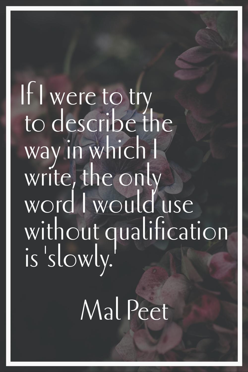 If I were to try to describe the way in which I write, the only word I would use without qualificat
