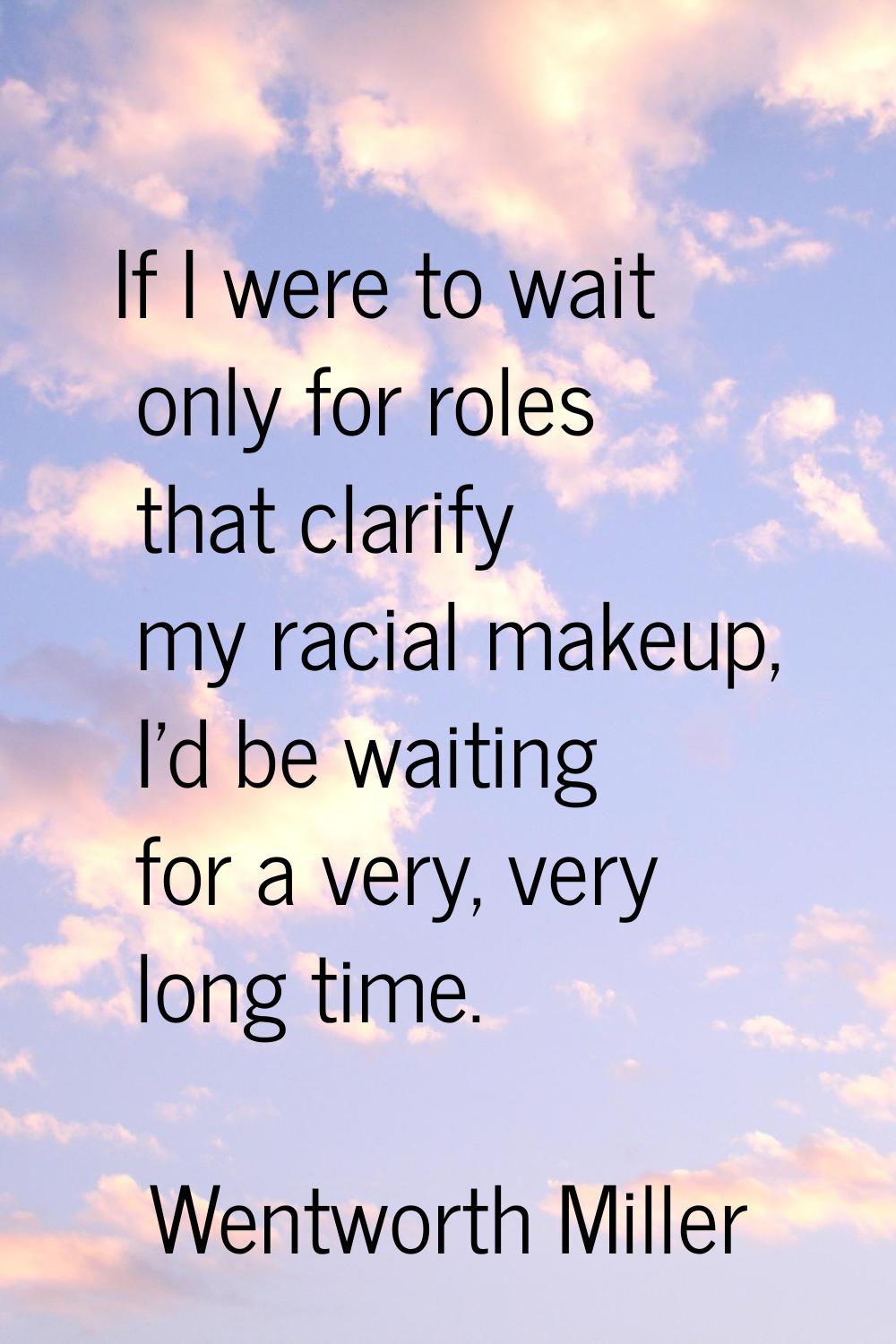 If I were to wait only for roles that clarify my racial makeup, I'd be waiting for a very, very lon