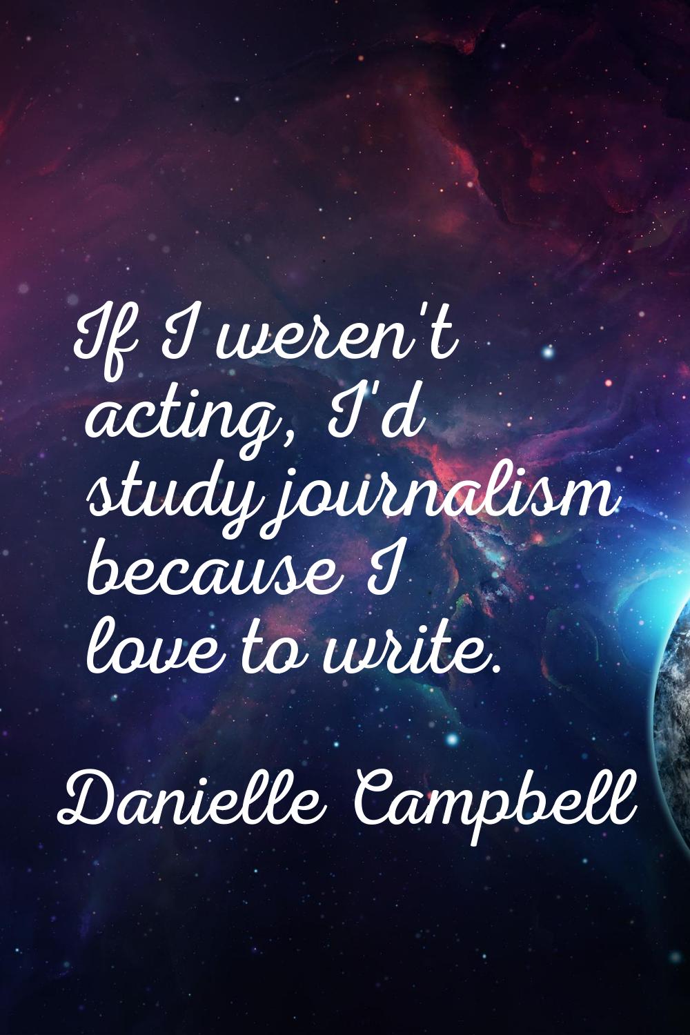 If I weren't acting, I'd study journalism because I love to write.