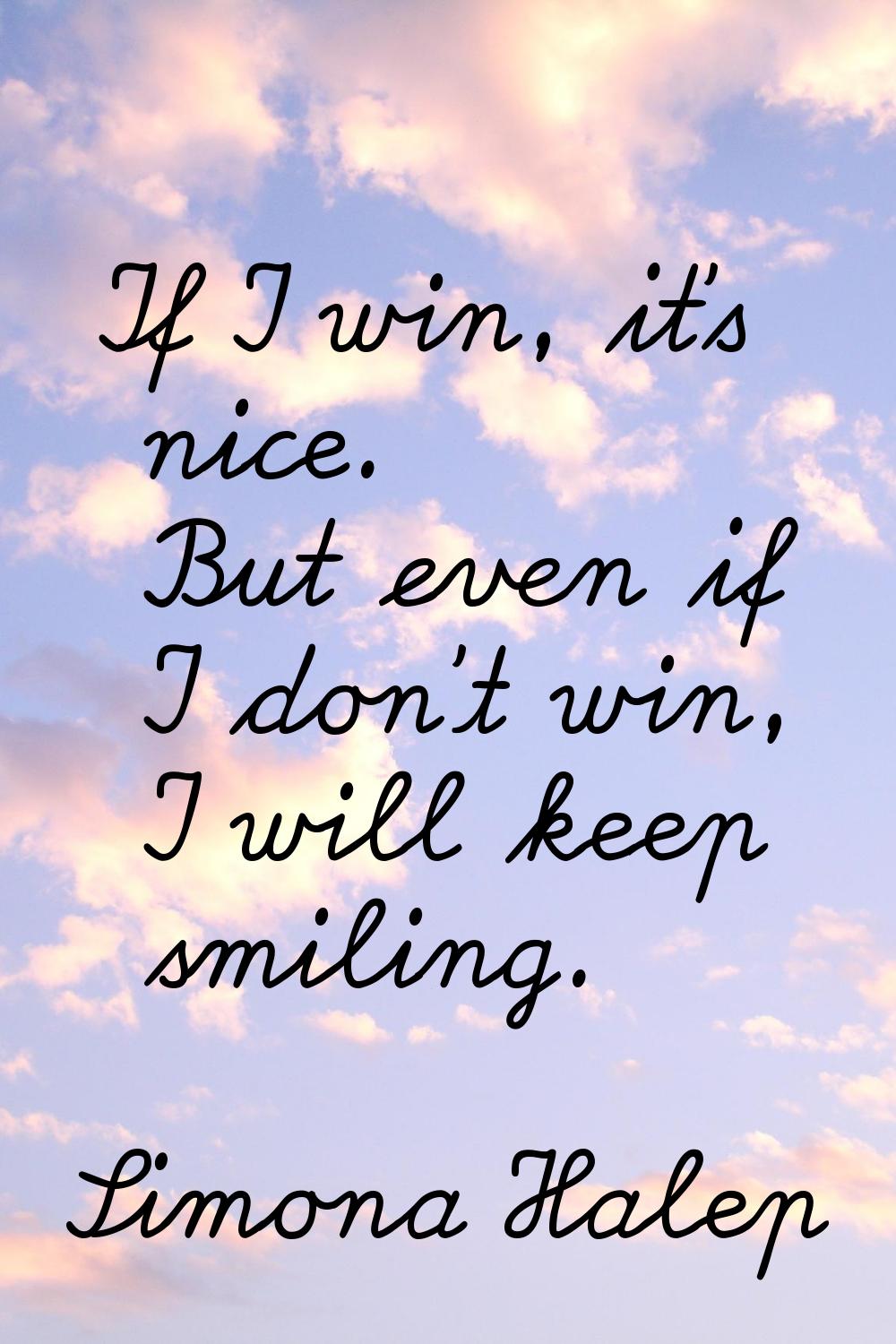 If I win, it's nice. But even if I don't win, I will keep smiling.