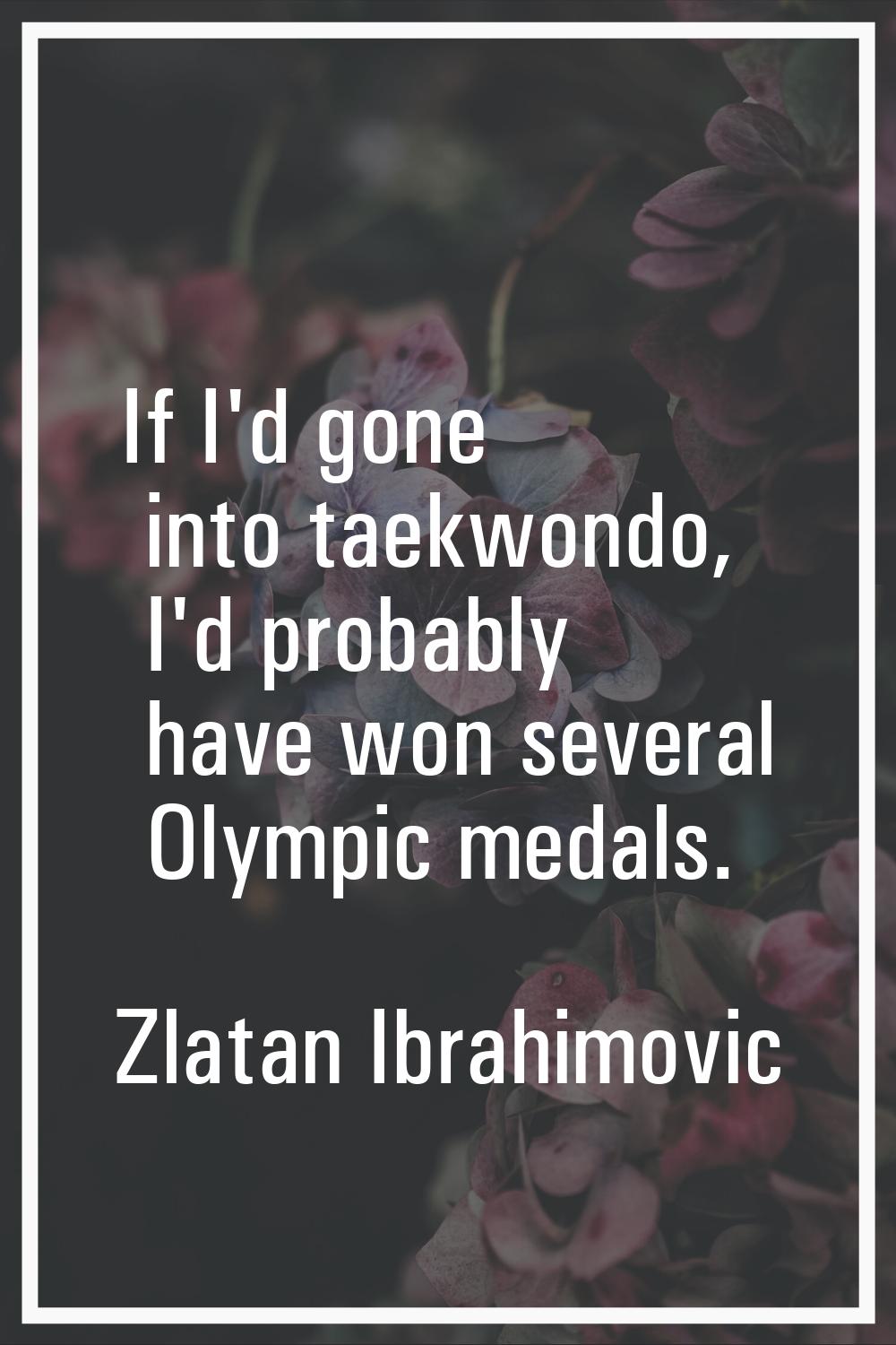 If I'd gone into taekwondo, I'd probably have won several Olympic medals.
