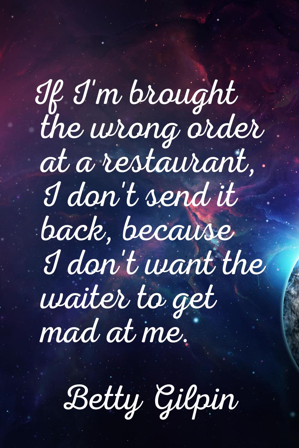 If I'm brought the wrong order at a restaurant, I don't send it back, because I don't want the wait