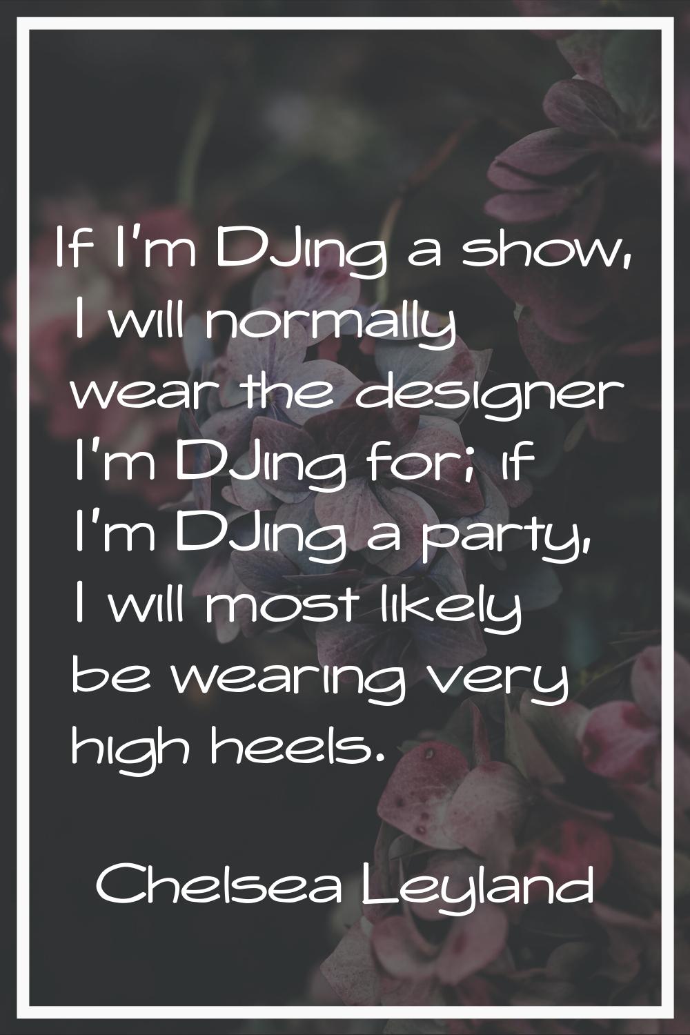 If I'm DJing a show, I will normally wear the designer I'm DJing for; if I'm DJing a party, I will 