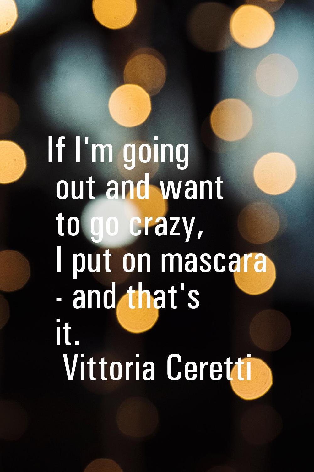If I'm going out and want to go crazy, I put on mascara - and that's it.