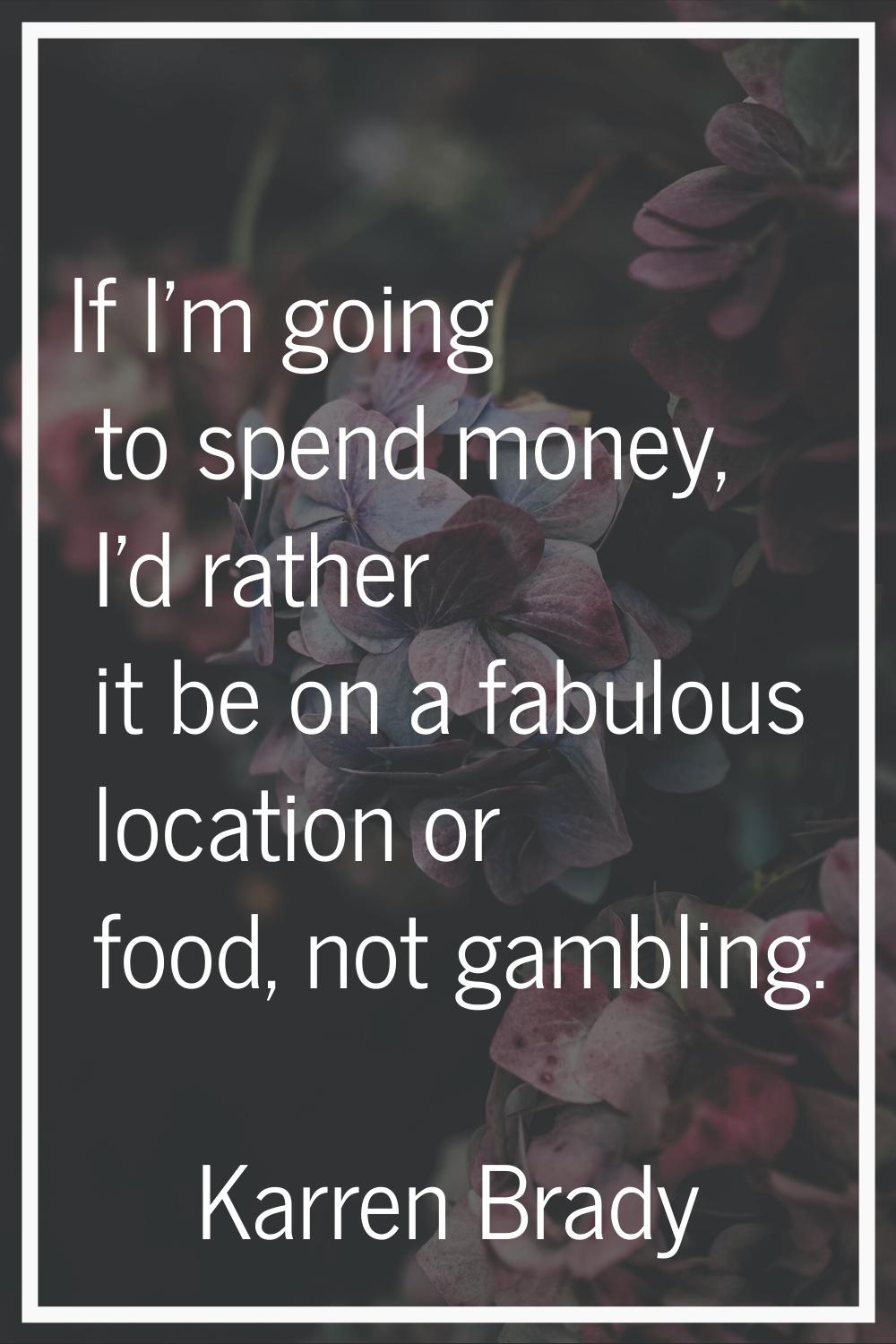 If I'm going to spend money, I'd rather it be on a fabulous location or food, not gambling.