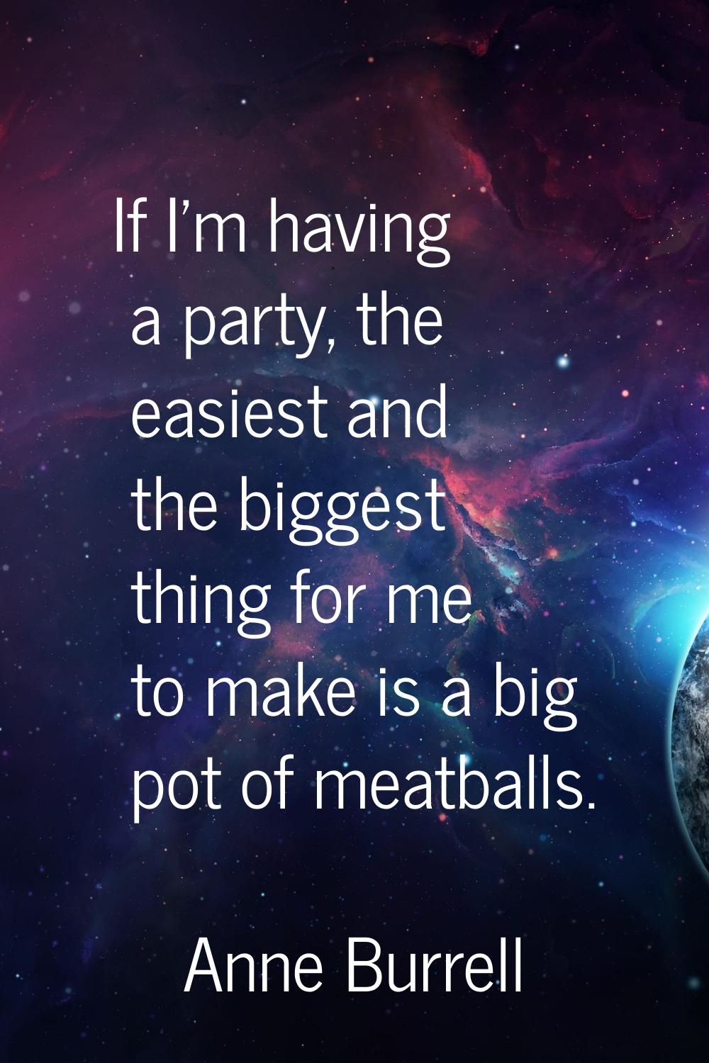 If I'm having a party, the easiest and the biggest thing for me to make is a big pot of meatballs.