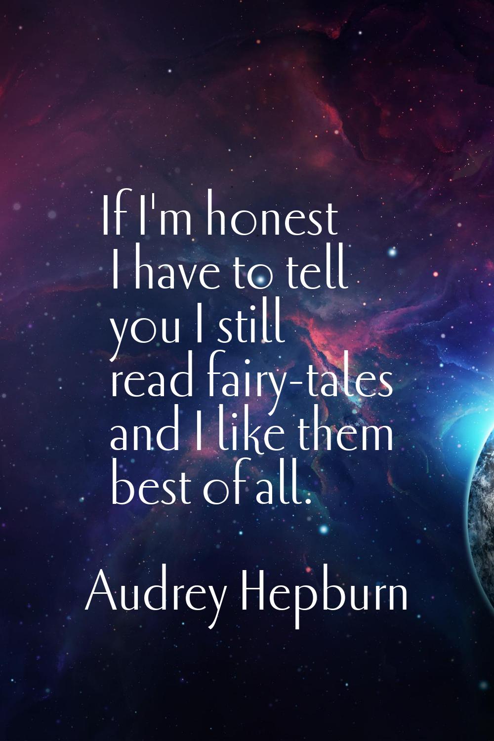 If I'm honest I have to tell you I still read fairy-tales and I like them best of all.