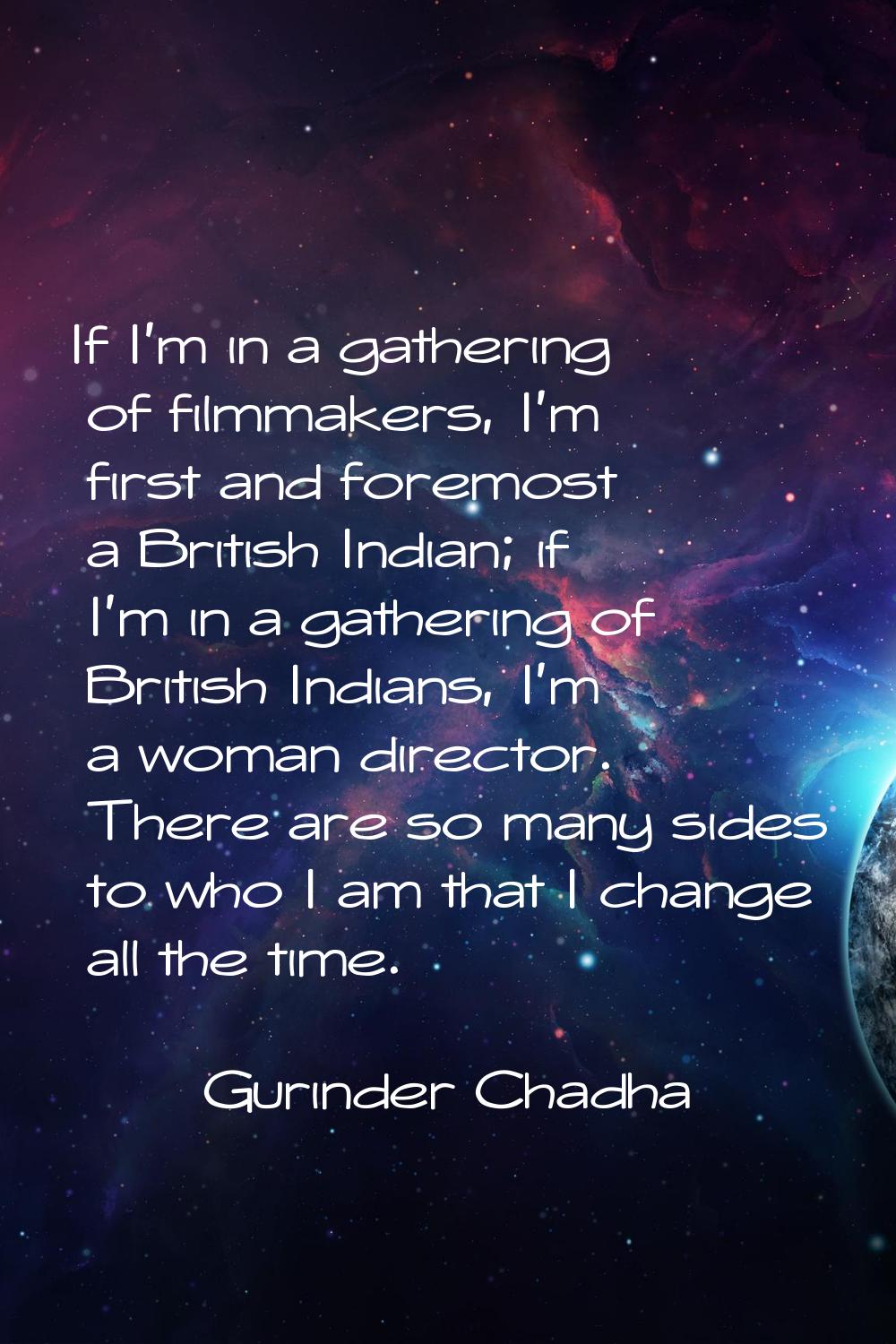 If I'm in a gathering of filmmakers, I'm first and foremost a British Indian; if I'm in a gathering