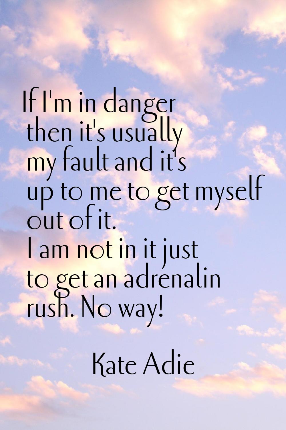 If I'm in danger then it's usually my fault and it's up to me to get myself out of it. I am not in 