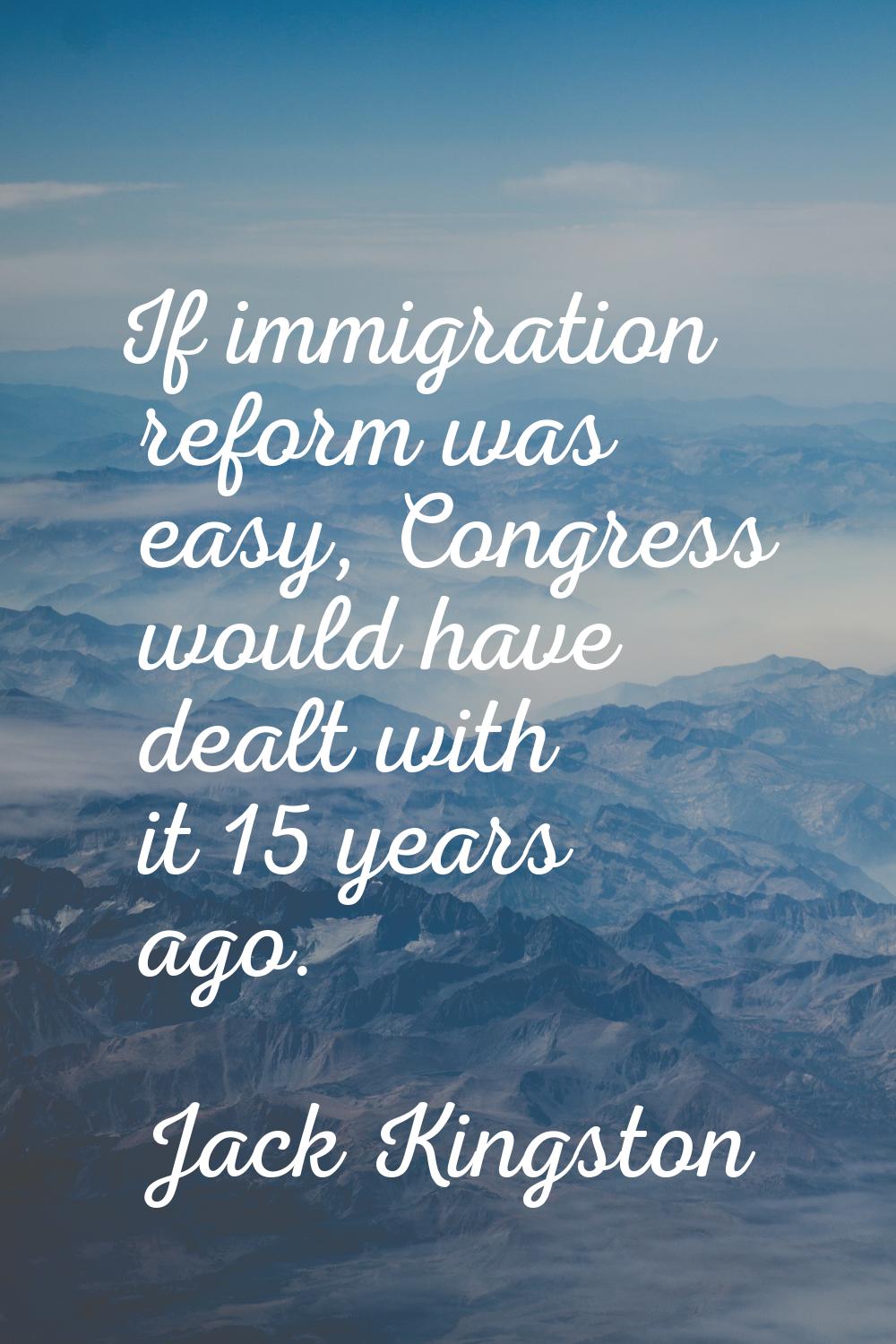 If immigration reform was easy, Congress would have dealt with it 15 years ago.