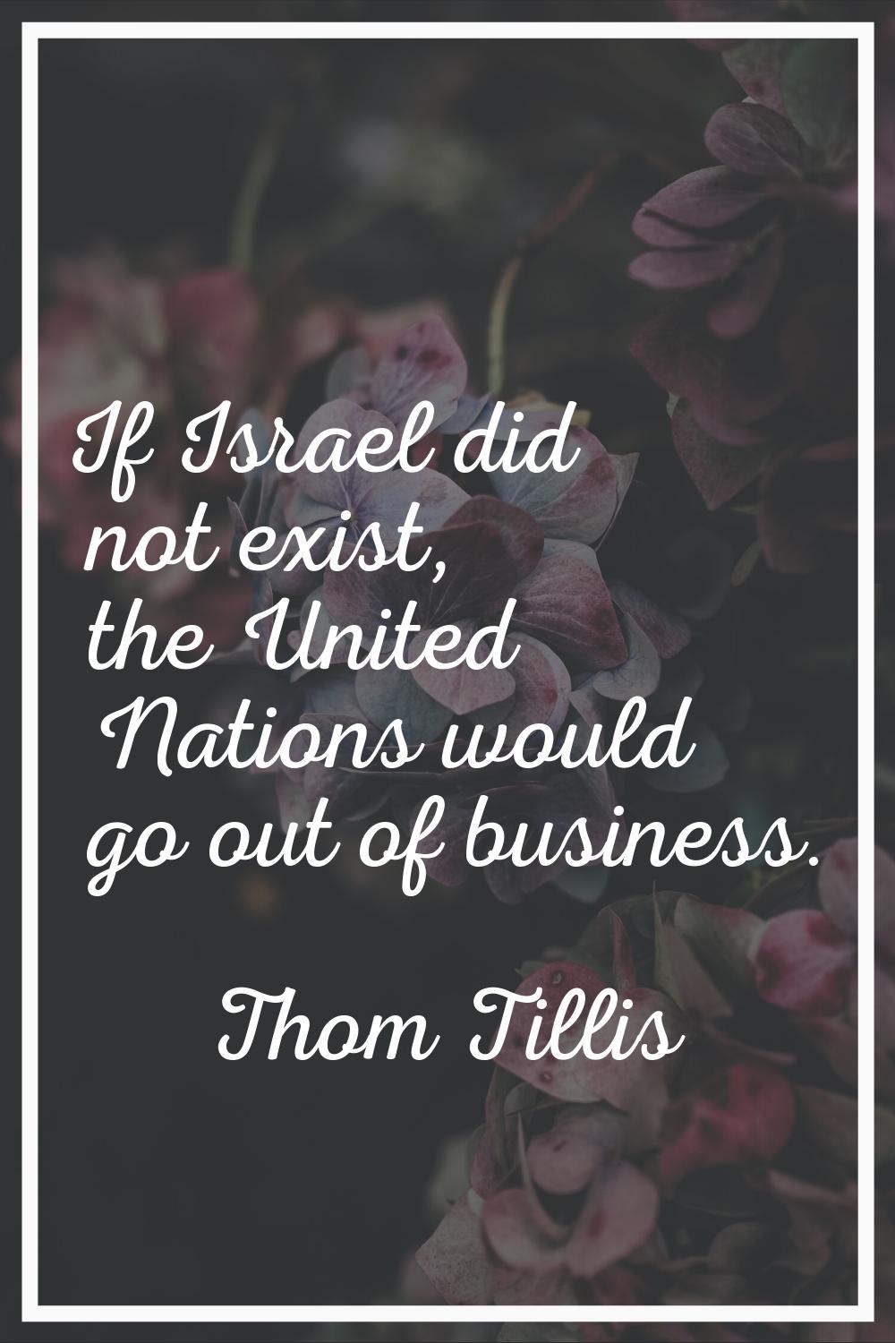 If Israel did not exist, the United Nations would go out of business.