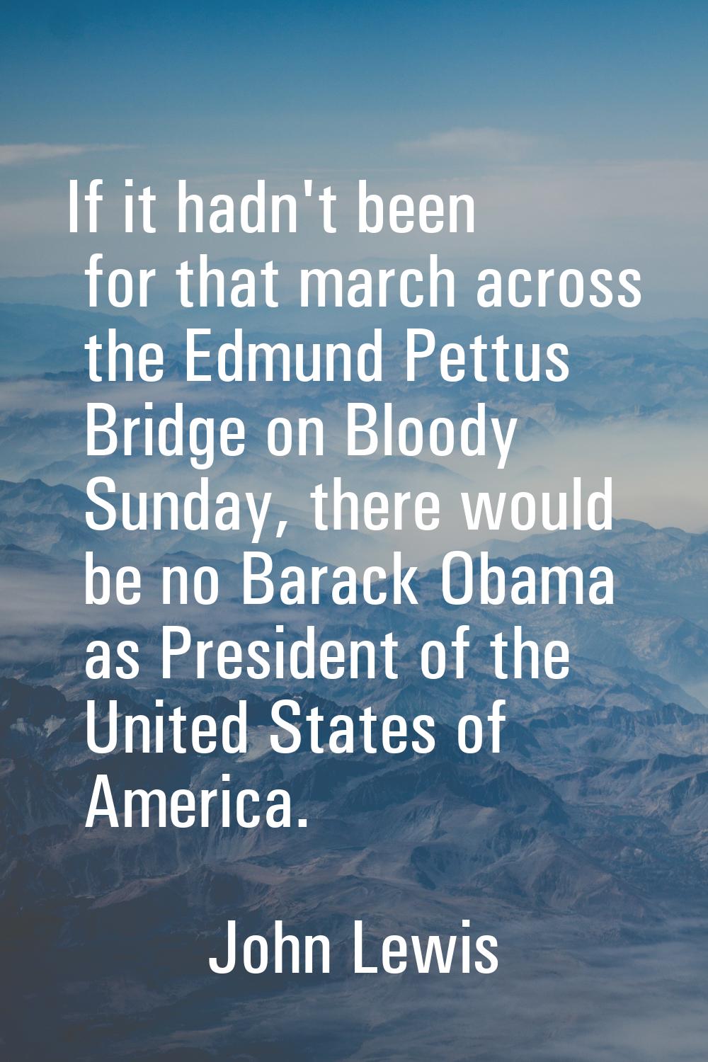 If it hadn't been for that march across the Edmund Pettus Bridge on Bloody Sunday, there would be n