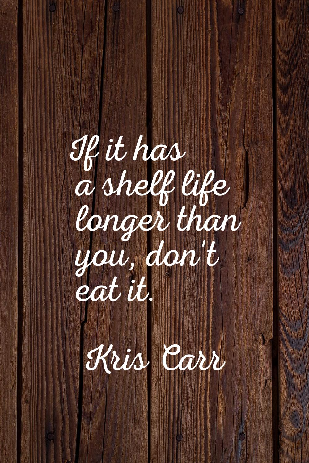 If it has a shelf life longer than you, don't eat it.