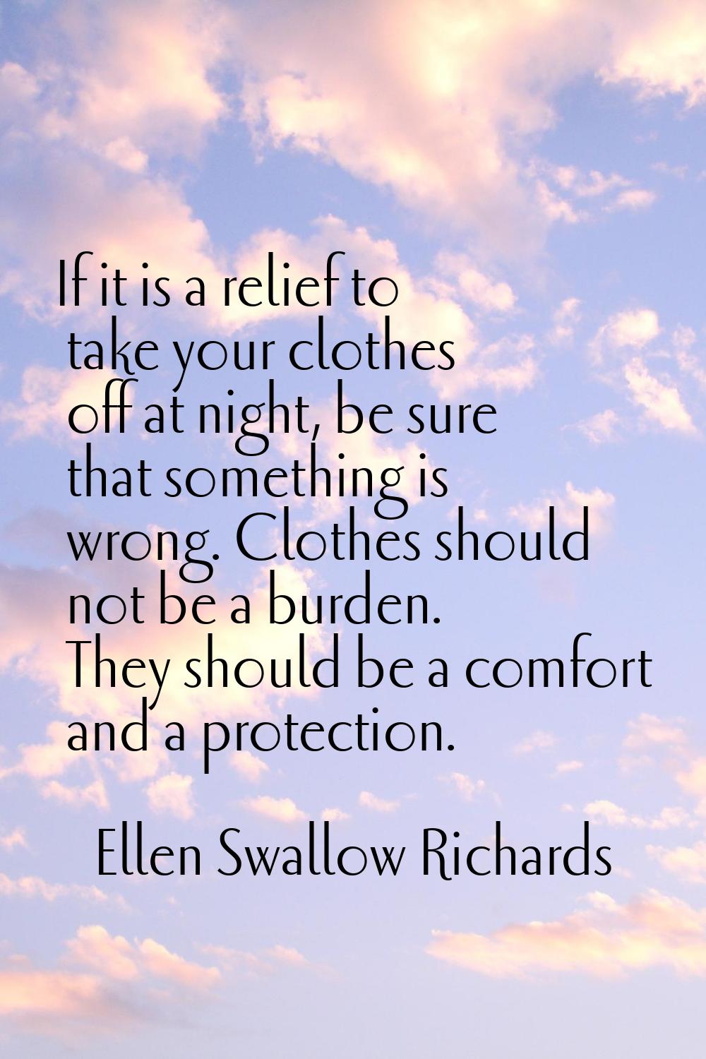 If it is a relief to take your clothes off at night, be sure that something is wrong. Clothes shoul