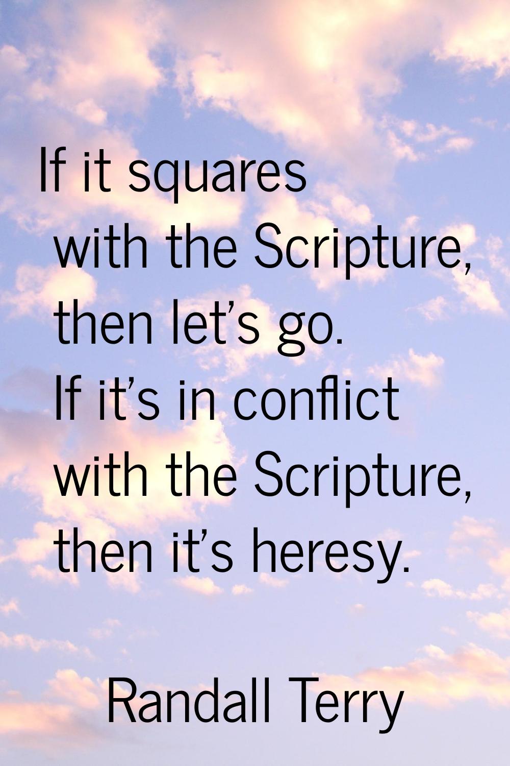 If it squares with the Scripture, then let's go. If it's in conflict with the Scripture, then it's 