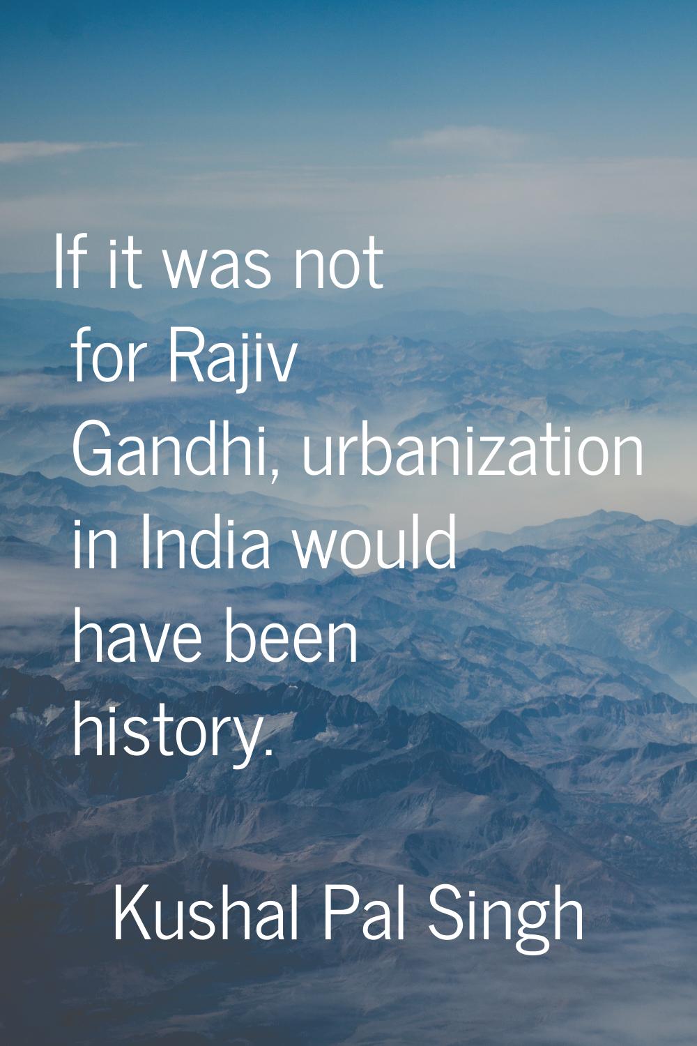 If it was not for Rajiv Gandhi, urbanization in India would have been history.