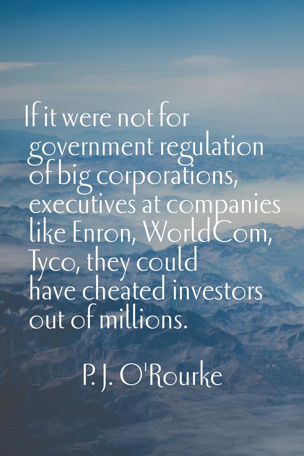 If it were not for government regulation of big corporations, executives at companies like Enron, W